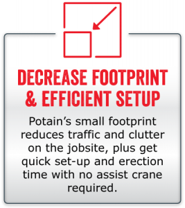 Decrease footprint and efficient setup. Potain’s small footprint reduces traffic and clutter on the jobsite, plus get quick set-up and erection time with no assist crane required.